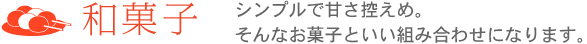 和菓子：シンプルで甘さ控えめ。そんなお菓子といい組み合わせになります。